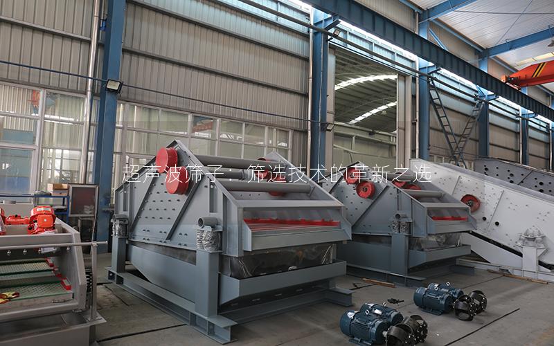 超声波筛子:筛选技术的革新之选 超声波筛子:筛选技术的革新之选