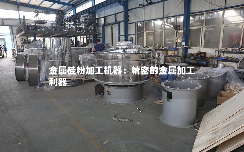 金属硅粉加工机器：精密的金属加工利器