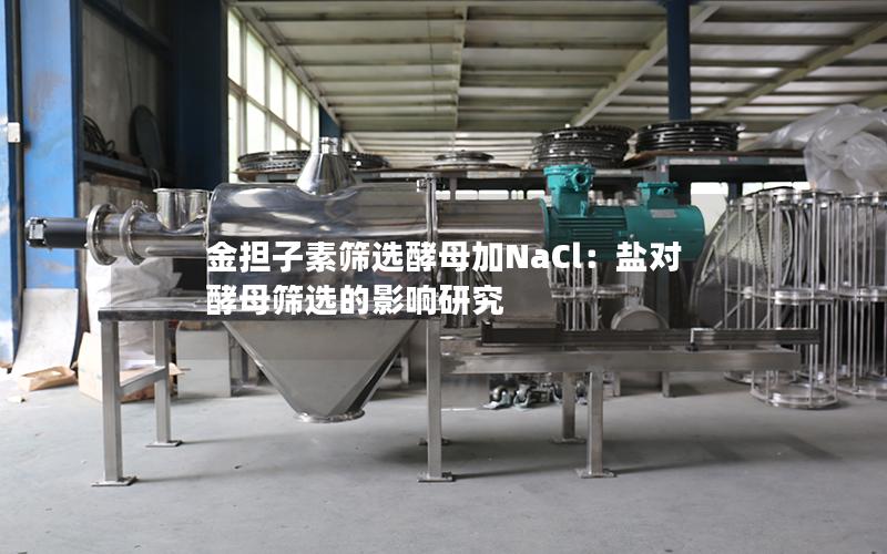 金担子素筛选酵母加NaCl:盐对酵母筛选的影响研究 金担子素筛选酵母加NaCl:盐对酵母筛选的影响研究