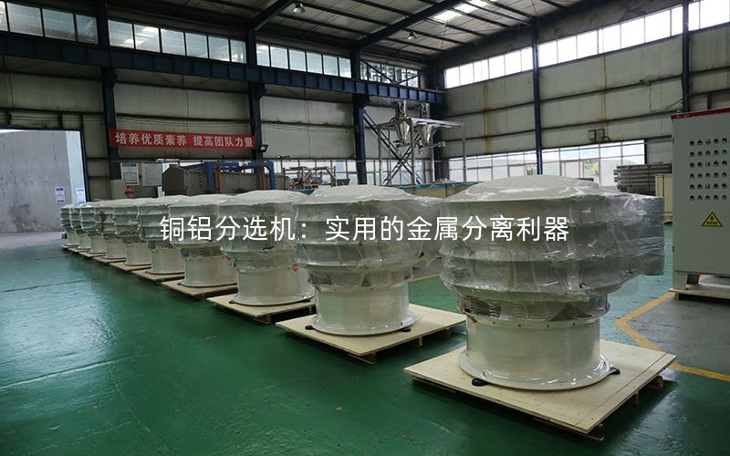 铜铝分选机:实用的金属分离利器 铜铝分选机:实用的金属分离利器
