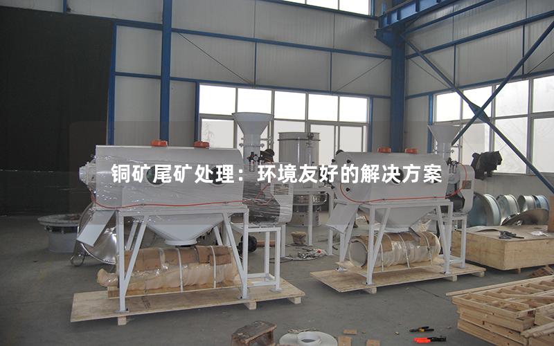 铜矿尾矿处理：环境友好的解决方案