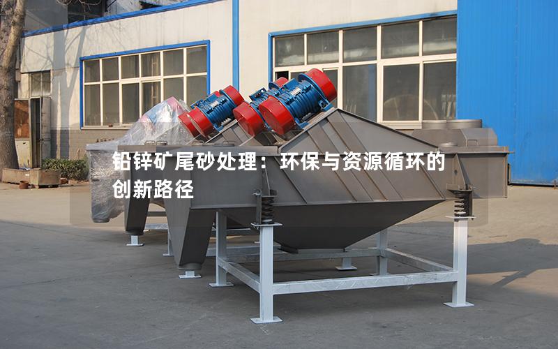 铅锌矿尾砂处理:环保与资源循环的创新路径 铅锌矿尾砂处理:环保与资源循环的创新路径