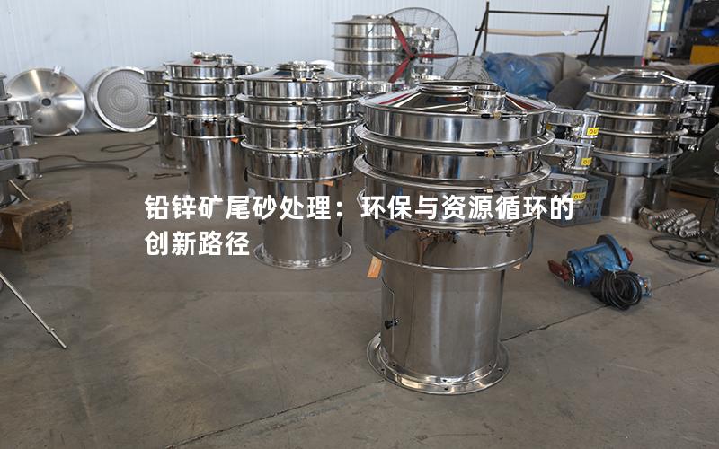 铅锌矿尾砂处理:环保与资源循环的创新路径 铅锌矿尾砂处理:环保与资源循环的创新路径