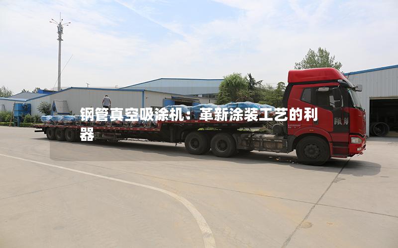钢管真空吸涂机:革新涂装工艺的利器 钢管真空吸涂机:革新涂装工艺的利器
