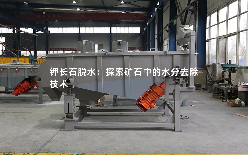 钾长石脱水:探索矿石中的水分去除技术 钾长石脱水:探索矿石中的水分去除技术