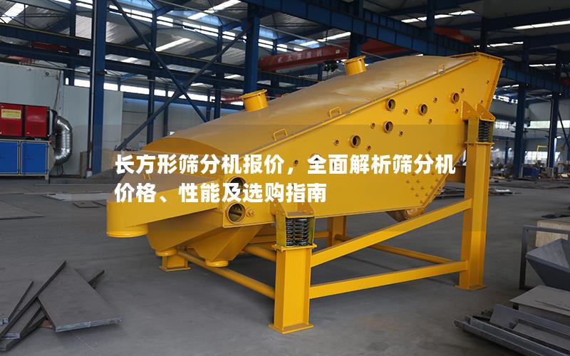 长方形筛分机报价,全面解析筛分机价格、性能及选购指南 长方形筛分机报价,全面解析筛分机价格、性能及选购指南