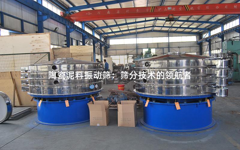 陶瓷泥料振动筛:筛分技术的**者 陶瓷泥料振动筛:筛分技术的**者