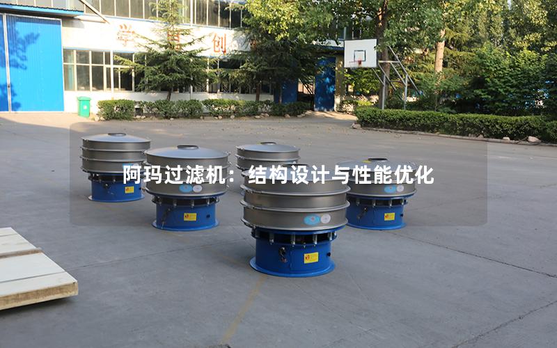 阿玛过滤机:结构设计与性能优化 阿玛过滤机:结构设计与性能优化
