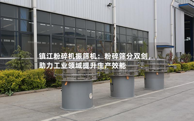 镇江粉碎机振筛机：粉碎筛分双剑，助力工业领域提升生产效能