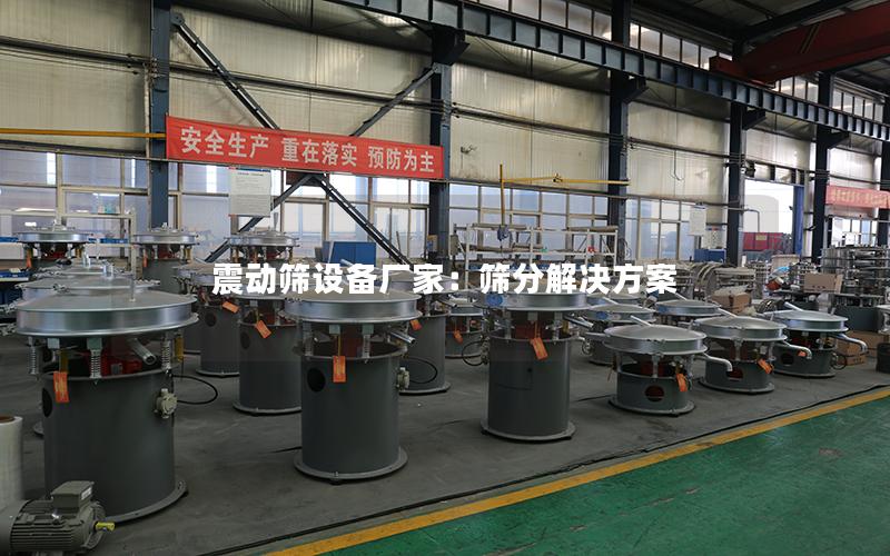 震动筛设备厂家:筛分解决方案 震动筛设备厂家:筛分解决方案