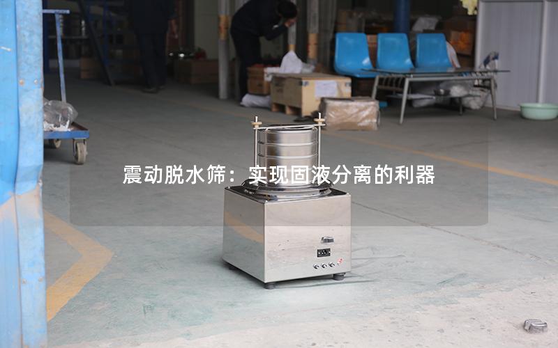 震动脱水筛:实现固液分离的利器 震动脱水筛:实现固液分离的利器