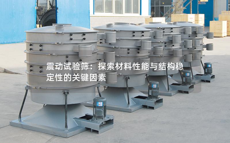 震动试验筛:探索材料性能与结构稳定性的关键因素 震动试验筛:探索材料性能与结构稳定性的关键因素