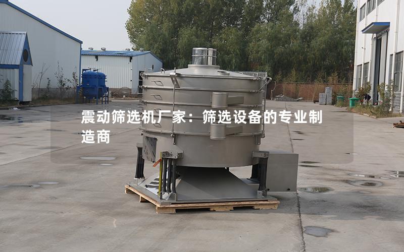 震动筛选机厂家：筛选设备的专业制造商