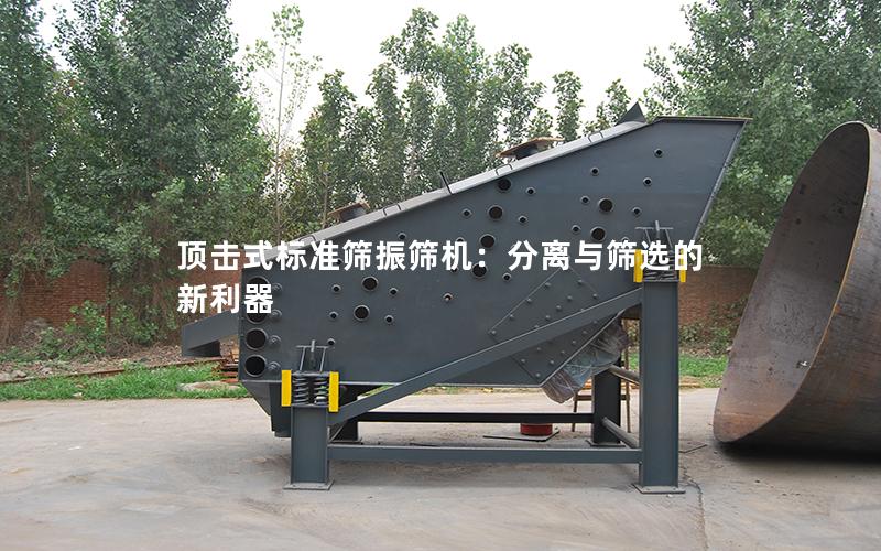 顶击式标准筛振筛机:分离与筛选的新利器 顶击式标准筛振筛机:分离与筛选的新利器