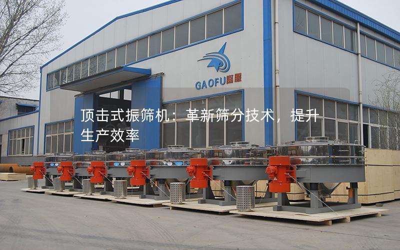 顶击式振筛机：革新筛分技术，提升生产效率