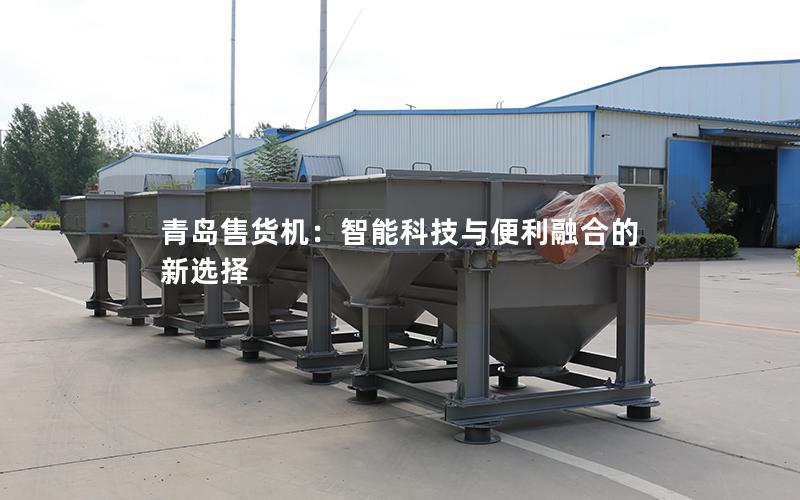 青岛售货机:智能科技与便利融合的新选择 青岛售货机:智能科技与便利融合的新选择