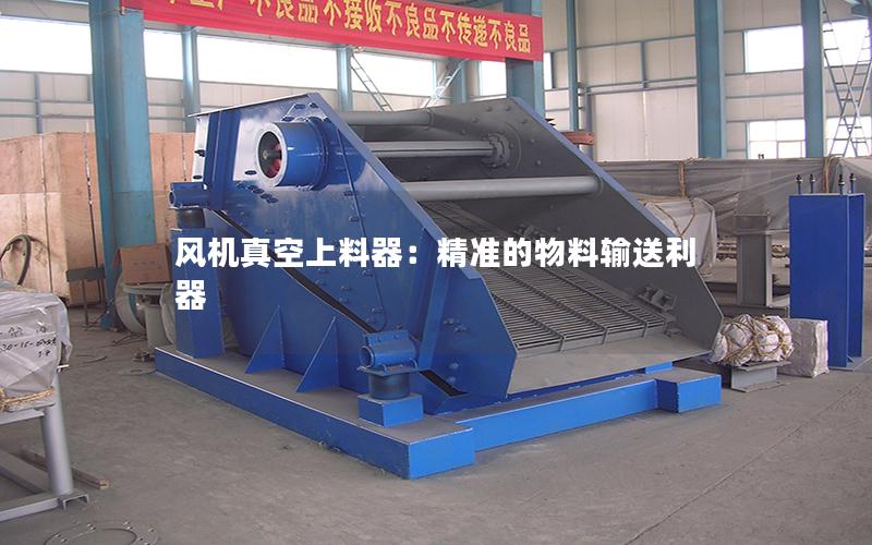 风机真空上料器:**的物料输送利器 风机真空上料器:**的物料输送利器