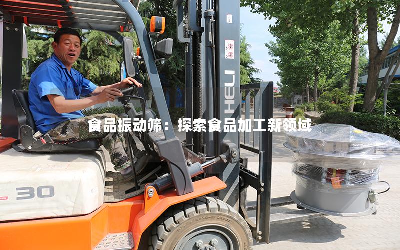食品振动筛:探索食品加工新领域 食品振动筛:探索食品加工新领域