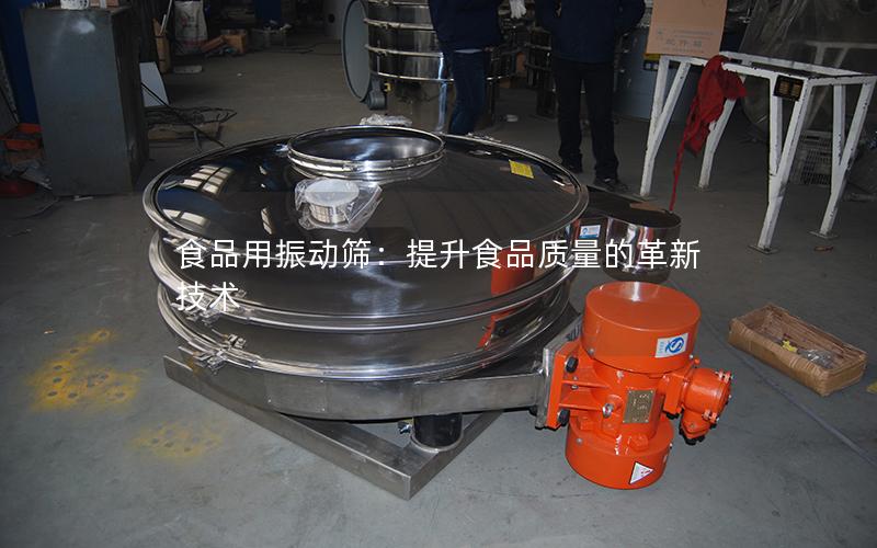 食品用振动筛:提升食品质量的革新技术 食品用振动筛:提升食品质量的革新技术