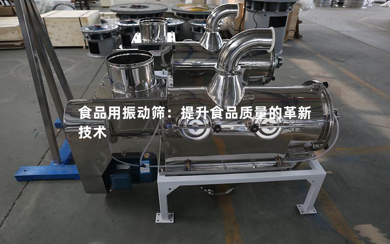 食品用振动筛:提升食品质量的革新技术 食品用振动筛:提升食品质量的革新技术