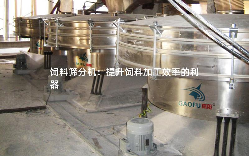 饲料筛分机：提升饲料加工效率的利器