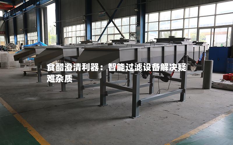 食醋澄清利器:智能过滤设备解决疑难杂质 食醋澄清利器:智能过滤设备解决疑难杂质
