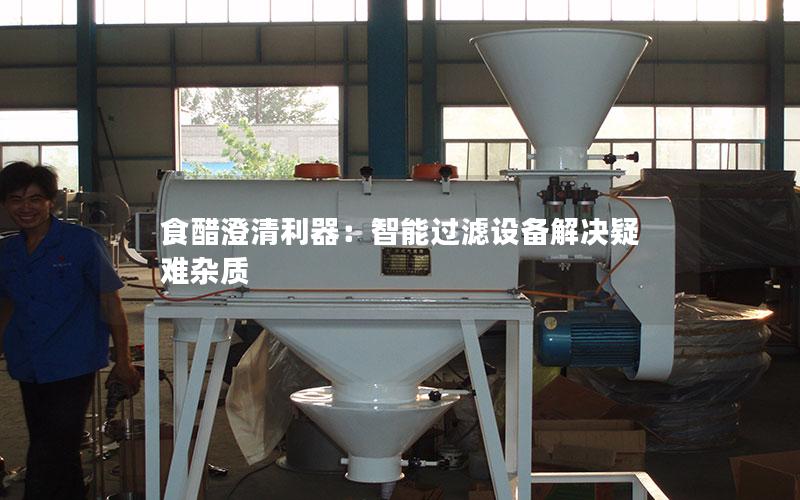 食醋澄清利器:智能过滤设备解决疑难杂质 食醋澄清利器:智能过滤设备解决疑难杂质