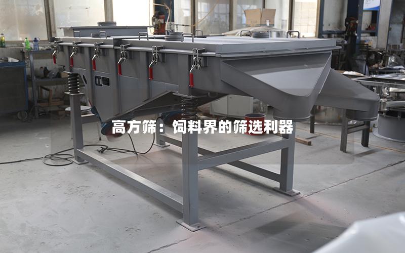 高方筛:饲料界的筛选利器 高方筛:饲料界的筛选利器