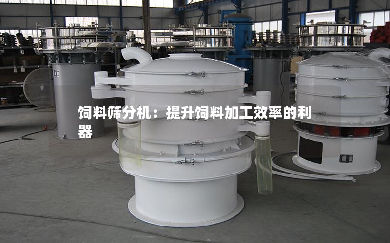 饲料筛分机：提升饲料加工效率的利器