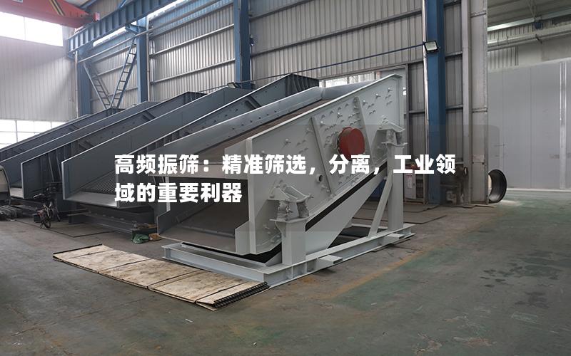 高频振筛:**筛选,分离,工业领域的重要利器 高频振筛:**筛选,分离,工业领域的重要利器