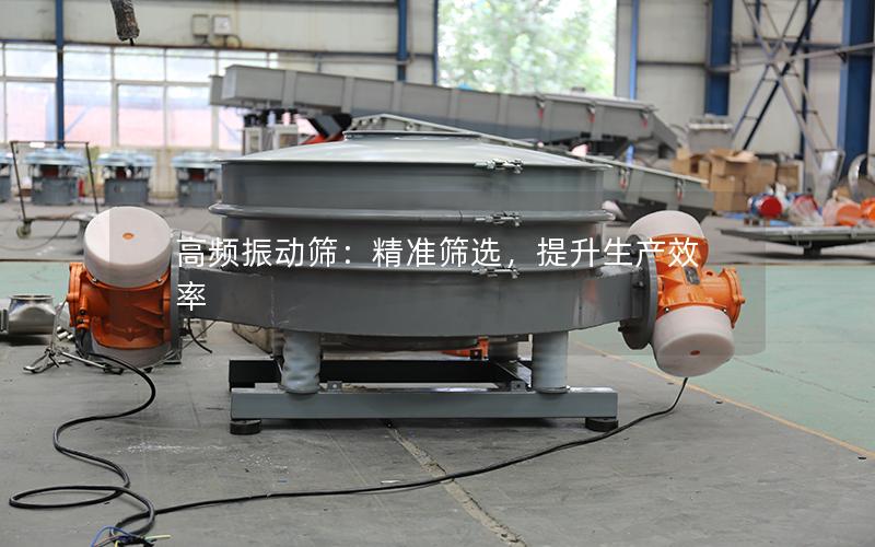高频振动筛:**筛选,提升生产效率 高频振动筛:**筛选,提升生产效率