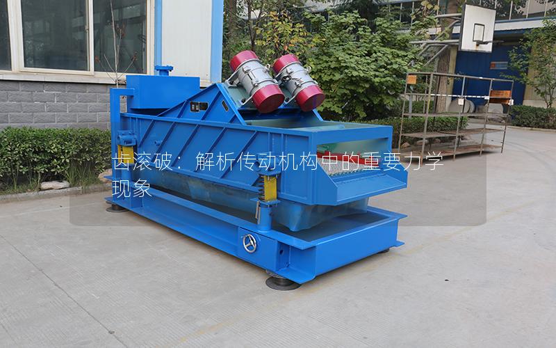 齿滚破:解析传动机构中的重要力学现象 齿滚破:解析传动机构中的重要力学现象