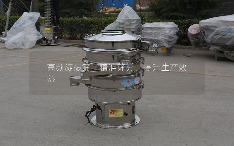 高频旋振筛:**筛分,提升生产效益 高频旋振筛:**筛分,提升生产效益