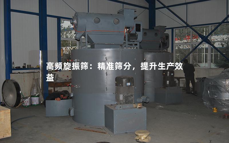 高频旋振筛:**筛分,提升生产效益 高频旋振筛:**筛分,提升生产效益