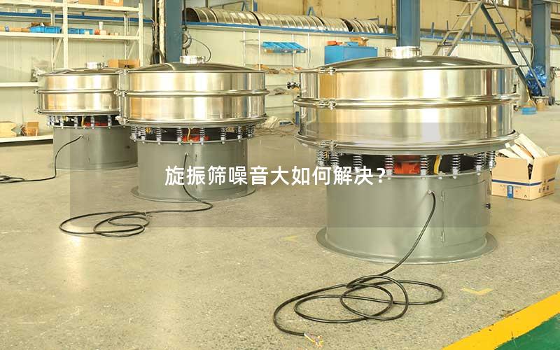 旋振筛噪音大如何解决? 旋振筛噪音大如何解决?