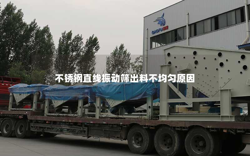 不锈钢直线振动筛出料不均匀原因 不锈钢直线振动筛出料不均匀原因