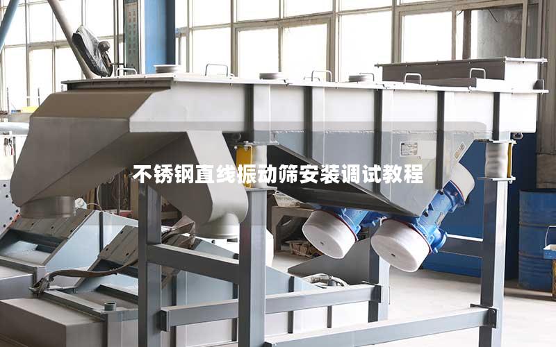 不锈钢直线振动筛安装调试教程 不锈钢直线振动筛安装调试教程