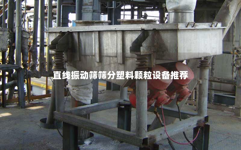 直线振动筛筛分塑料颗粒设备推荐 直线振动筛筛分塑料颗粒设备推荐