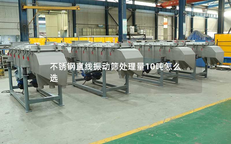 不锈钢直线振动筛处理量10吨怎么选
