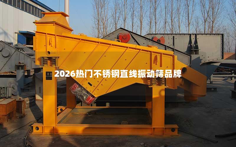 2026热门不锈钢直线振动筛品牌 2026热门不锈钢直线振动筛品牌