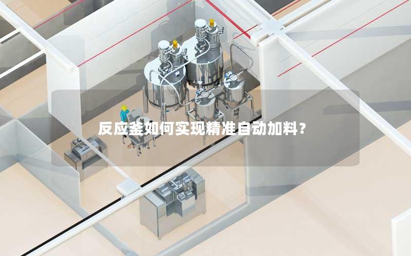 反应釜如何实现精准自动加料? 反应釜如何实现精准自动加料?