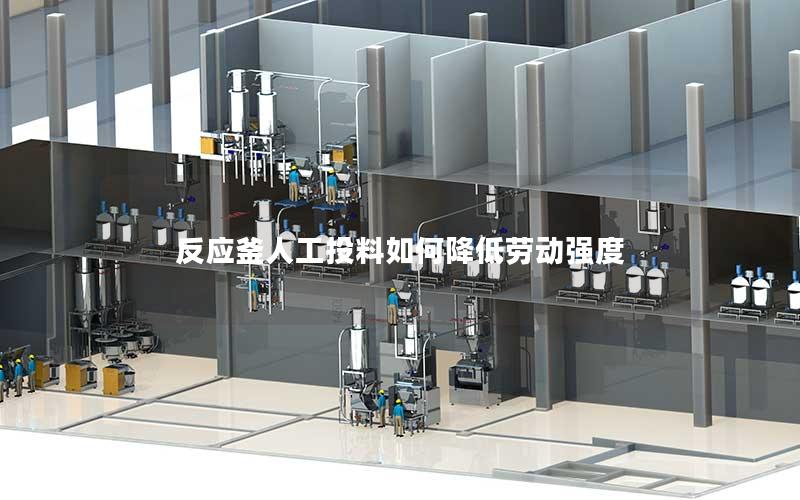 反应釜人工投料如何降低劳动强度 反应釜人工投料如何降低劳动强度