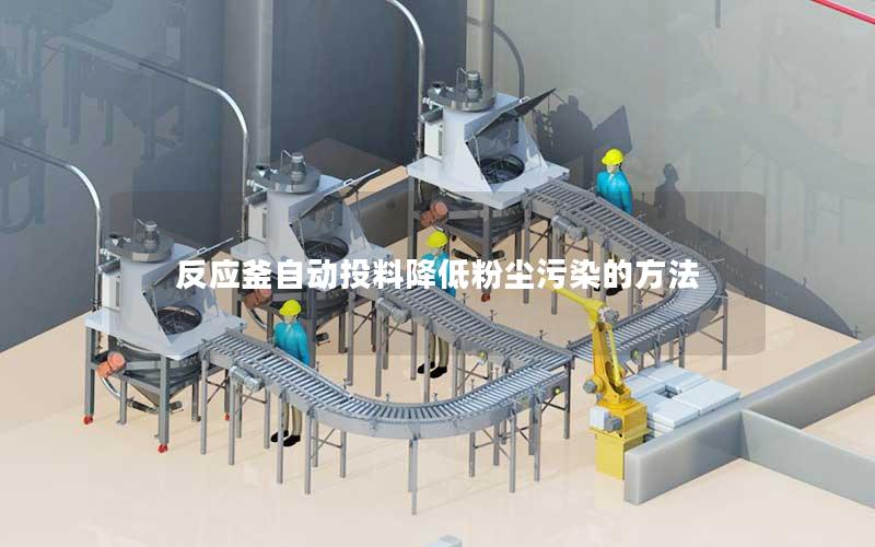 反应釜自动投料降低粉尘污染的方法 反应釜自动投料降低粉尘污染的方法