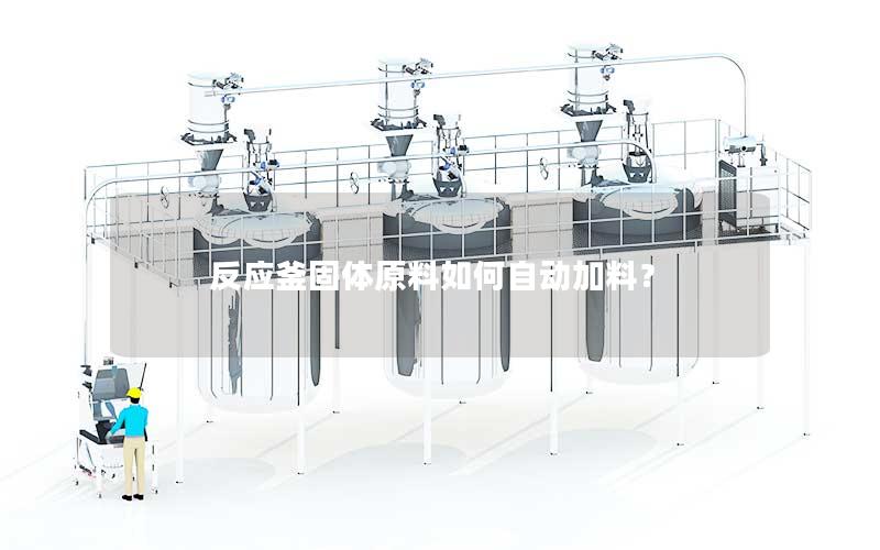 反应釜固体原料如何自动加料? 反应釜固体原料如何自动加料?