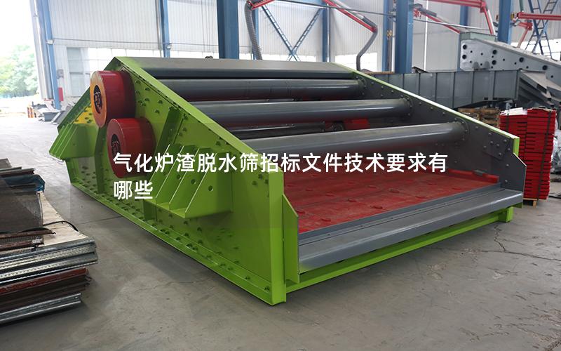 气化炉渣脱水筛招标文件技术要求有哪些 气化炉渣脱水筛招标文件技术要求有哪些