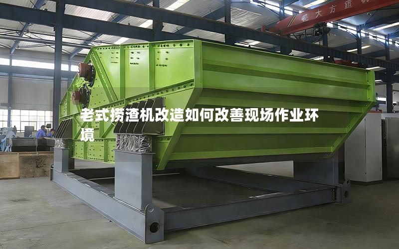 老式捞渣机改造如何改善现场作业环境