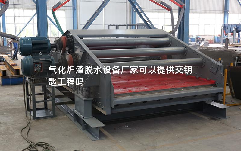 气化炉渣脱水设备厂家可以提供交钥匙工程吗 气化炉渣脱水设备厂家可以提供交钥匙工程吗