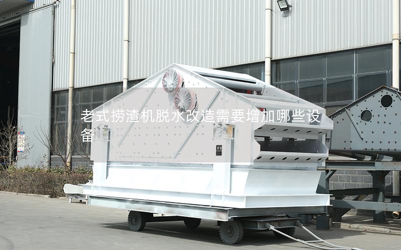 老式捞渣机脱水改造需要增加哪些设备 老式捞渣机脱水改造需要增加哪些设备