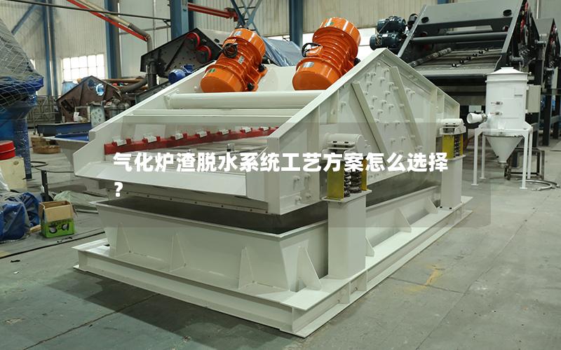 气化炉渣脱水系统工艺方案怎么选择? 气化炉渣脱水系统工艺方案怎么选择?
