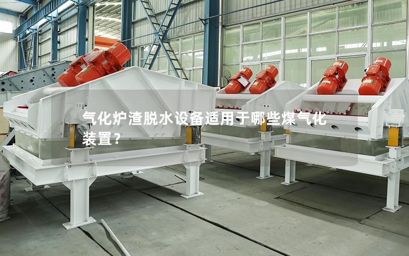 气化炉渣脱水设备适用于哪些煤气化装置? 气化炉渣脱水设备适用于哪些煤气化装置?